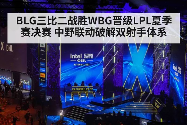 BLG三比二战胜WBG晋级LPL夏季赛决赛 中野联动破解双射手体系